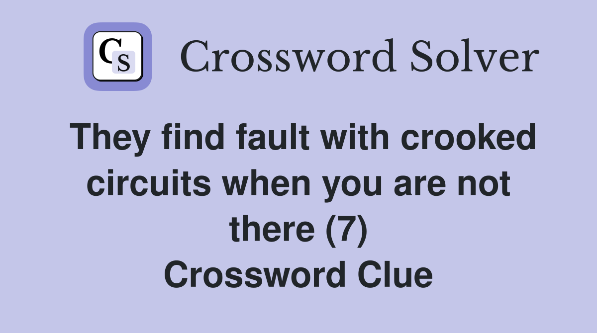 They find fault with crooked circuits when you are not there (7) Crossword Clue Answers